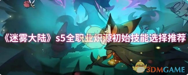 迷雾大陆S5全职业炽源技能推荐：如何高效选择初始技能？