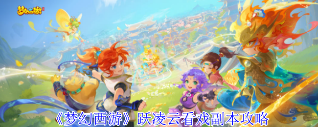 如何完美通关梦幻西游跃凌云看戏副本？详细攻略助你轻松过关！