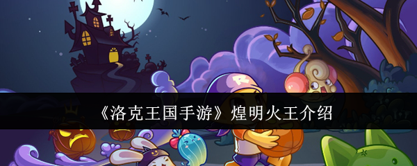 如何在〈洛克王国手游〉中掌握煌明火王？顶级攻略与实战技巧揭秘