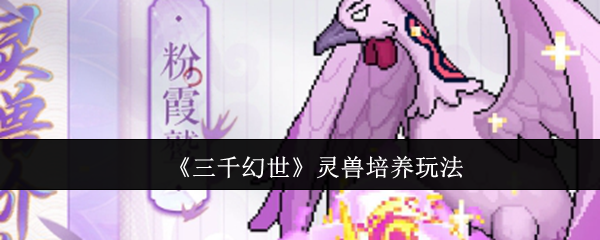 三千幻世灵兽培养秘诀揭秘：如何打造无敌战力？