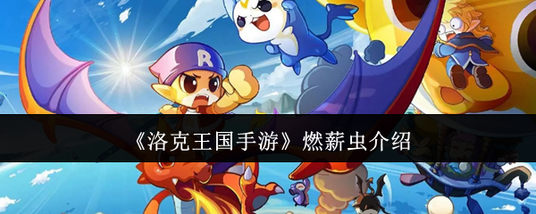 洛克王国手游燃薪虫攻略：如何高效培养，打造无敌战力？