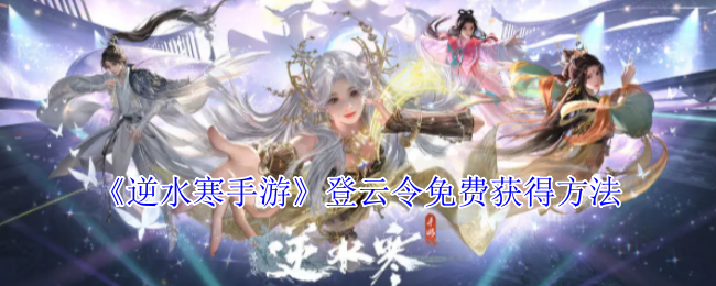 如何免费获取逆水寒手游登云令？实用攻略详解！