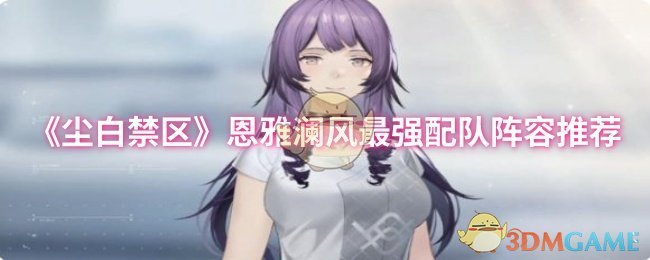 手游攻略 | 如何打造尘白禁区恩雅澜风最强配队？高效解决方案解析