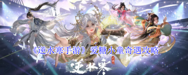 你知道如何完成逆水寒手游中的爱糖小童奇遇吗? 你知道如何完成逆水寒手游中的爱糖小童奇遇吗?