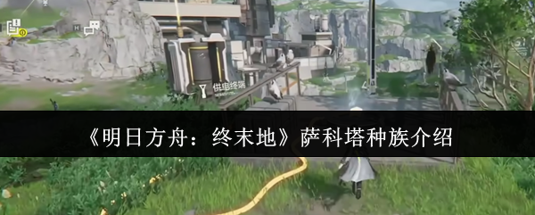 深入解析明日方舟萨科塔种族：掌握核心攻略，提升游戏实力