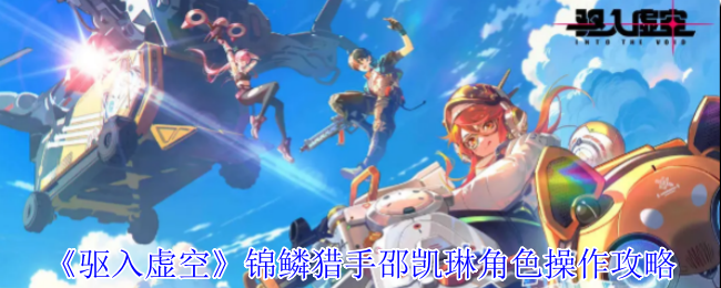 如何运用锦鳞猎手邵凯琳？驱入虚空角色操作攻略揭秘！