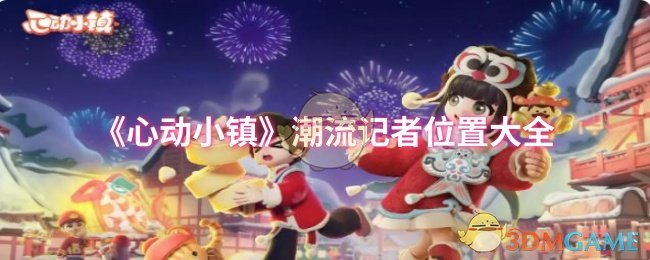 全面掌握心动小镇潮流记者位置，轻松赢取游戏大奖