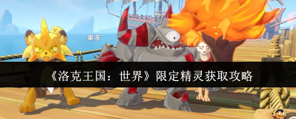 攻略揭秘:洛克王国:世界限定精灵获取秘诀,助你轻松扩展收藏! 攻略揭秘:洛克王国:世界限定精灵获取秘诀,助你轻松扩展收藏!