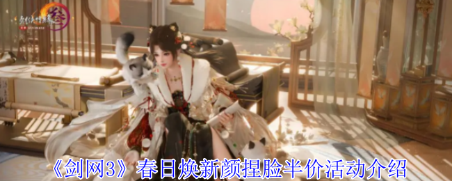 剑网3手游春日焕新颜半价捏脸活动攻略:轻松提升角色魅力,乐享优惠! 剑网3手游春日焕新颜半价捏脸活动攻略:轻松提升角色魅力,乐享优惠!