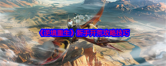 新手如何在逆境重生中顺利开荒？必备攻略技巧全揭秘！