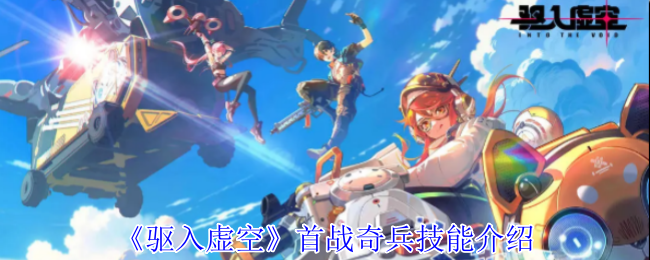 手游攻略：揭秘驱入虚空首战奇兵核心技能与高效使用策略