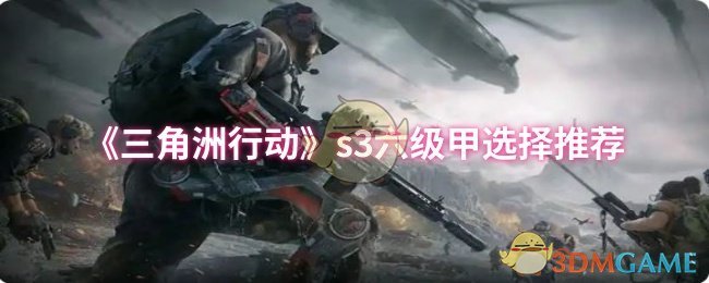 三角洲行动S3：六级甲装备如何选择最佳推荐？