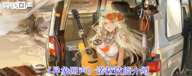 诺拉技能如何在异象回声中发挥最大效用？实用攻略全解析！