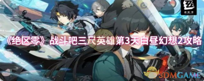 三尺英雄第3天白昼幻想2攻略：如何在绝区零中成为无敌战士？