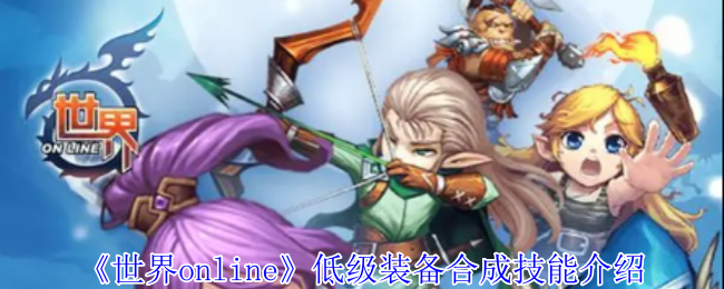 揭秘！低级装备合成技能：让你在<世界online>中脱颖而出的秘密武器！