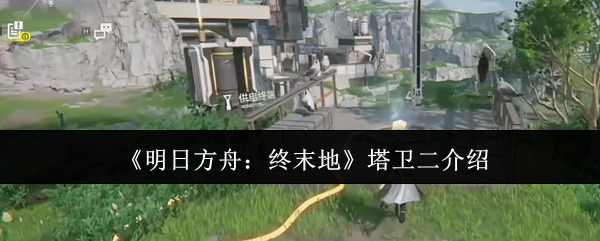 手游秘籍：全面掌握明日方舟：终末地塔卫二，提升游戏技巧