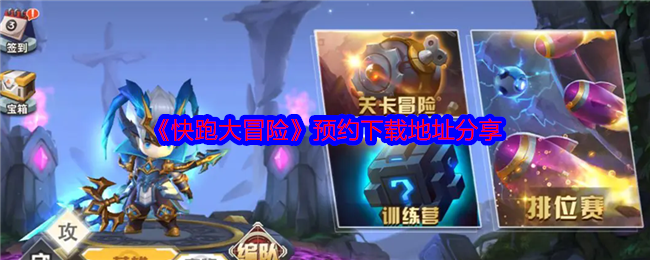 如何预约下载快跑大冒险？全攻略分享，解锁畅玩秘诀！