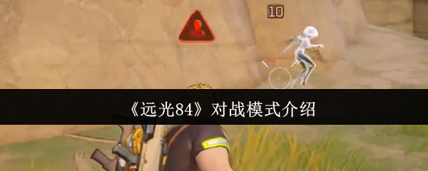 手游攻略：远光84对战模式怎么玩？掌握必胜技巧！