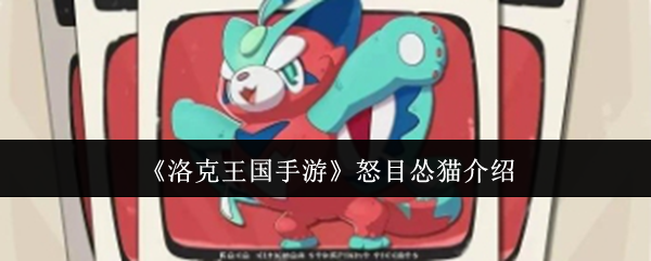 怒目怂猫攻略揭秘 | 如何在洛克王国手游中高效运用策略？