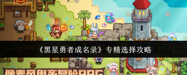 如何选择专精，让你在黑星勇者成名录中快速崭露头角？