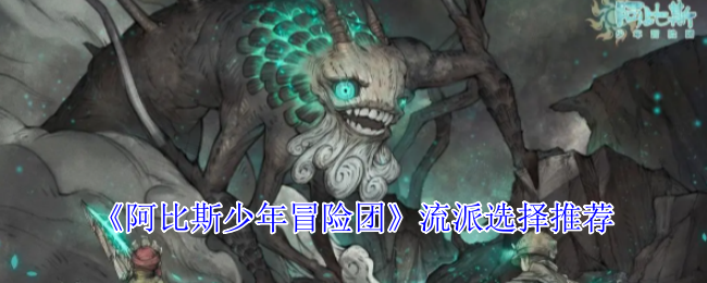 如何选择适合你的流派？——阿比斯少年冒险团手游攻略
