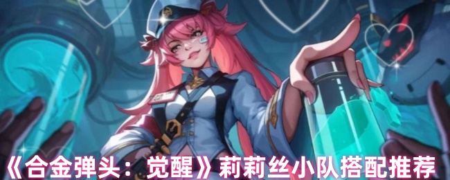 合金弹头觉醒：莉莉丝小队最佳搭配指南，提升你的战斗力！