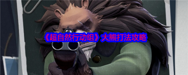 手游秘籍 | 超自然行动组大熊轻松击败攻略：掌握技巧赢取胜利