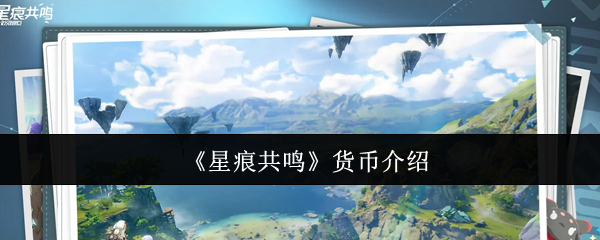 你了解星痕共鸣的货币系统吗？掌握技巧轻松称霸手游！