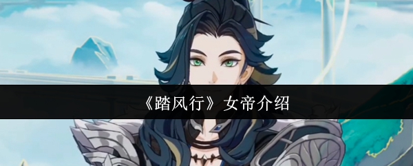 踏风行手游女帝攻略：她的秘密能力为何引发玩家热议？