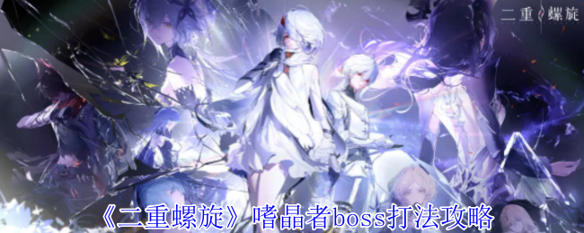二重螺旋嗜晶者Boss怎么打？掌握这些技巧轻松通关！
