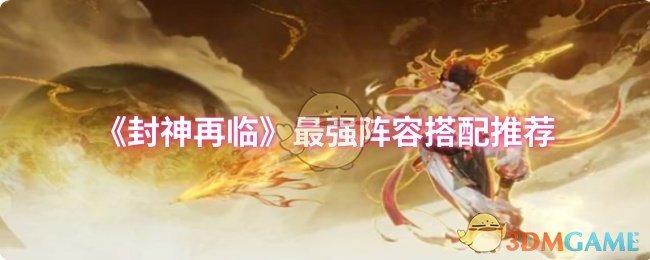 封神再临最强阵容怎么搭？十年专家揭秘制胜策略！