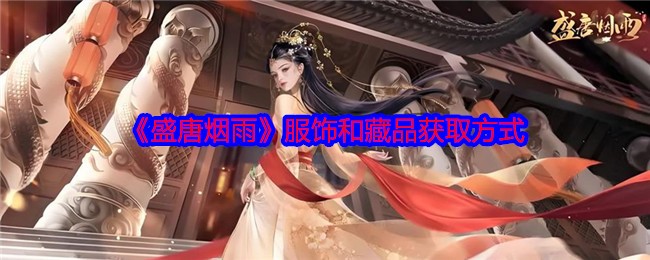 你知道如何获取盛唐烟雨里的精美服饰和珍贵藏品吗？