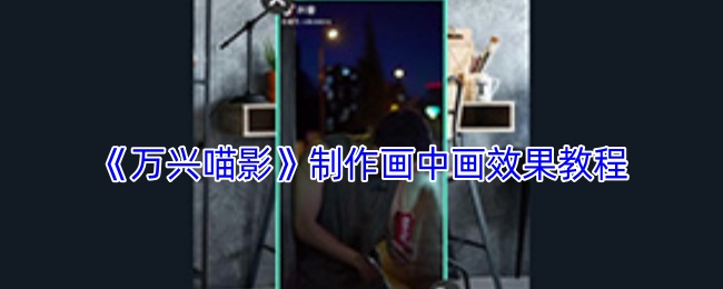 如何用万兴喵影制作出精彩的手游画中画效果？