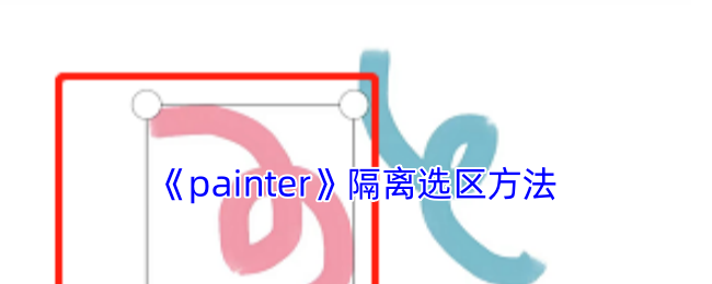 揭秘Painter手游！掌握隔离选区的神奇技巧，轻松突破游戏难关！