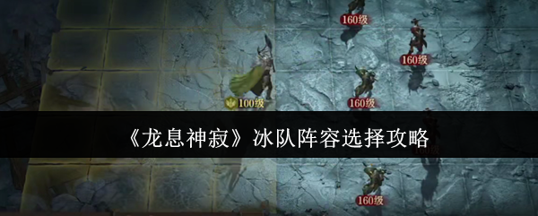 如何打造最强冰队阵容？揭秘龙息神寂的策略选择