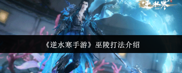 巫陵打法揭秘：如何在逆水寒手游中制胜？