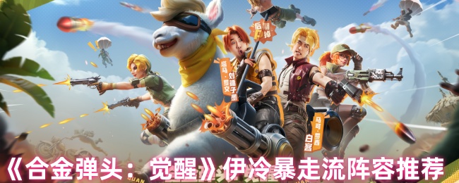 如何打造伊冷暴走流阵容？——〈合金弹头：觉醒〉手游攻略揭秘
