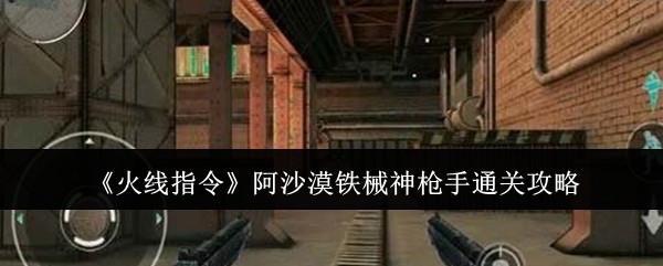 揭开火线指令阿沙漠关卡秘密：如何成为神枪手？