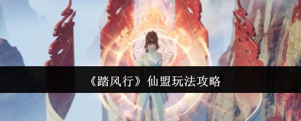 你是否想提升踏风行仙盟玩法的技巧？掌握这些秘诀！