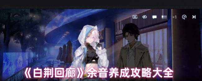 白荆回廊余音养成：你需要知道的10个核心攻略！