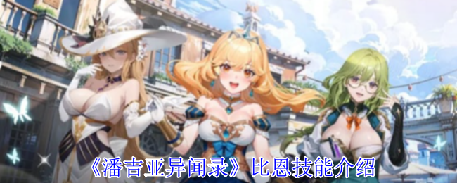 潘吉亚异闻录比恩技能全解:掌握技巧,轻松制胜手游战场! 潘吉亚异闻录比恩技能全解:掌握技巧,轻松制胜手游战场!