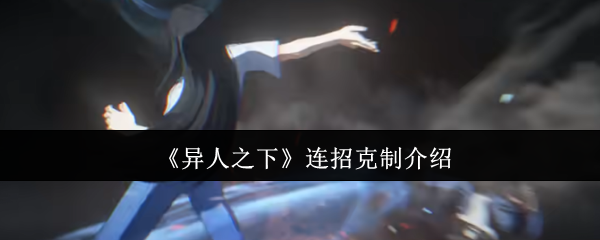 掌握异人之下连招克制攻略，轻松提升对战胜率