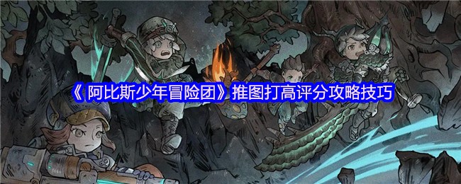 阿比斯少年冒险团推图技巧：高效得分攻略揭秘