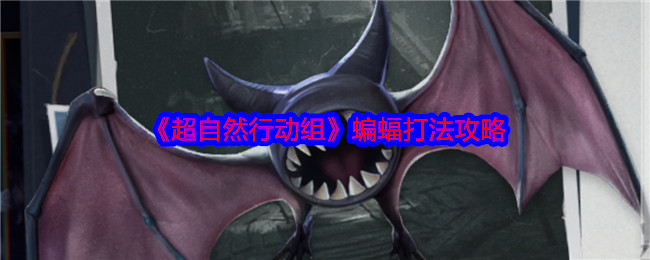 超自然行动组蝙蝠BOSS全攻略：轻松掌握制胜技巧，提升游戏战力