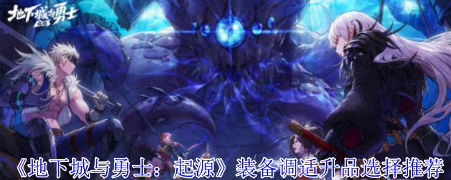 如何提升装备等级？地下城与勇士：起源最佳升品选择指南