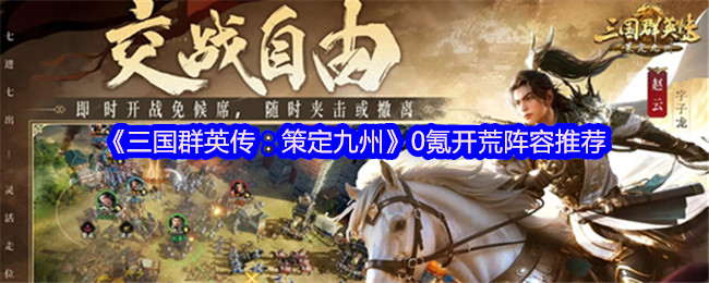 手游三国群英传：策定九州0氪怎么玩？揭秘最佳开荒阵容！