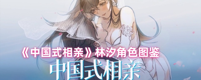 手游攻略 | 中国式相亲林汐角色深度解析：如何高效掌握核心技巧？