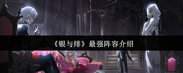 银与绯最强阵容如何打造？立即提升你的游戏攻略！