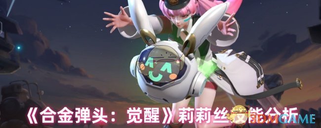 合金弹头：觉醒中莉莉丝技能如何最大化战斗力？
