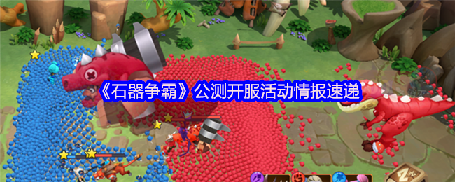 手游攻略 | 石器争霸公测开服活动详解，免费领取豪华礼包助力起步